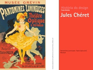 Pantomimes Lumineuses– Teatro óptico de E.
Reynaud
História do design
Jules Chéret
Paulo Alcobia
http://www.allposters.com/-sp/Pantomines-Lumineuses-Posters_i354634_.htm
 