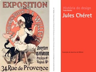Exposição de desenhos de Willette
História do design
Jules Chéret
Paulo Alcobia
http://www.allposters.com/-sp/Reproduction-of-a-Poster-Advertising-an-Exhibition-of-the-Paintings-and-Drawings-of-A-Willette-Posters_i1586389_.htm
 