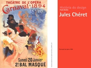Carnaval da ópera 1894
História do design
Jules Chéret
Paulo Alcobia
http://www.allposters.com/-sp/Carnivale-Posters_i390470_.htm
 
