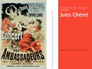 Concerto dos enbaixadores nos campos eEisios
História do design
Jules Chéret
Paulo Alcobia
http://www.allposters.com/-sp/Reproduction-of-a-Poster-Advertising-an-Ambassadors-Concert-Champs-Elysees-Paris-1884-Posters_i1586345_.htm
 