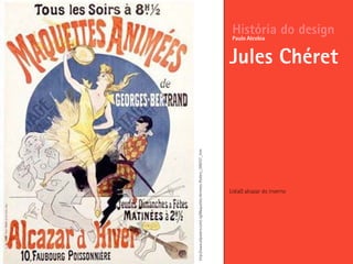 LidiaO alcazar do inverno
História do design
Jules Chéret
Paulo Alcobia
http://www.allposters.com/-sp/Maquettes-Animees-Posters_i396707_.htm
 