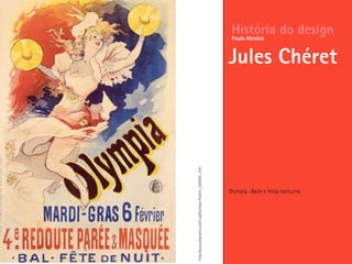 Olympia –Baile e festa nocturna
História do design
Jules Chéret
Paulo Alcobia
http://www.allposters.com/-sp/Olympia-Posters_i395085_.htm
 