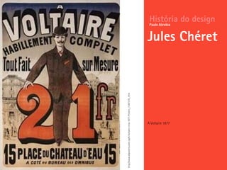 História do design
Jules Chéret
Paulo Alcobia
A Voltaire 1877
http://www.allposters.com/-sp/A-Voltaire-circa-1877-Posters_i1367379_.htm
 