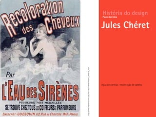 Agua das sereias- recoloração de cabelos
História do design
Jules Chéret
Paulo Alcobia
http://www.allposters.com/-sp/L-Eau-des-Sirenes-Posters_i394518_.htm
 