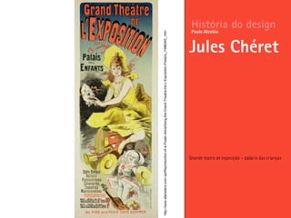 Grande teatro de exposição – palácio das crianças
História do design
Jules Chéret
Paulo Alcobia
http://www.allposters.com/-sp/Reproduction-of-a-Poster-Advertising-the-Grand-Theatre-De-L-Exposition-Posters_i1586245_.htm
 