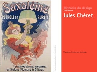 A Saxoléine- Petroleo para iluminação
História do design
Jules Chéret
Paulo Alcobia
http://www.allposters.com/-sp/Saxoleine-Posters_i395410_.htm
 