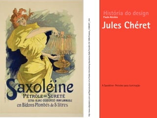 A Saxoléine- Petroleo para iluminação
História do design
Jules Chéret
Paulo Alcobia
http://www.allposters.com/-sp/Reproduction-of-a-Poster-Advertising-Saxoleine-Safe-Parrafin-Oil-1896-Posters_i1586307_.htm
 