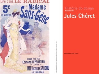 Madamme Sans-Géne
História do design
Jules Chéret
Paulo Alcobia
http://www.allposters.com/-sp/Madame-Sans-Gene-Posters_i395306_.htm
 