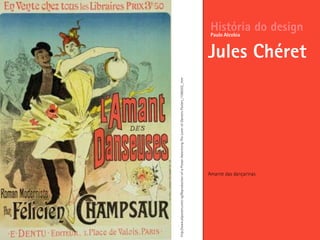 Amante das dançarinas
História do design
Jules Chéret
Paulo Alcobia
http://www.allposters.com/-sp/Reproduction-of-a-Poster-Advertising-The-Lover-of-Dancers-Posters_i1586302_.htm
 