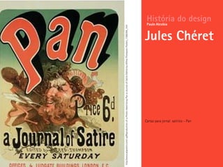 Cartaz para jornal satírico – Pan
História do design
Jules Chéret
Paulo Alcobia
http://www.allposters.com/-sp/Reproduction-of-a-Poster-Advertising-Pan-a-Journal-of-Satire-Edited-by-Alfred-Thompson-Posters_i1586294_.htm
 