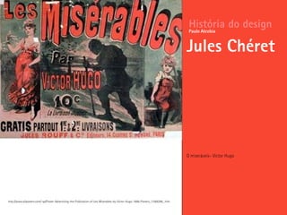 O miseráveis- Victor Hugo
História do design
Jules Chéret
Paulo Alcobia
http://www.allposters.com/-sp/Poster-Advertising-the-Publication-of-Les-Miserables-by-Victor-Hugo-1886-Posters_i1588296_.htm
 