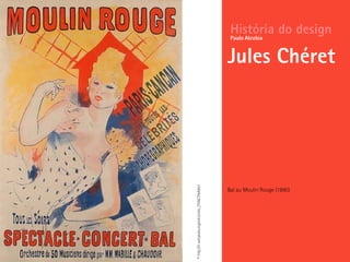 História do design
Jules Chéret
Paulo Alcobia
Bal au Moulin Rouge (1890)
©http://fr.wikipedia.org/wiki/Jules_Ch%C3%A9ret
 