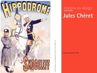 Hipodromo Skobleff 1895
História do design
Jules Chéret
Paulo Alcobia
http://www.allposters.com/-sp/Hippodrome-Skobeleff-Posters_i396706_.htm
 