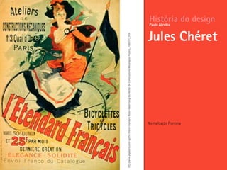 Normalização Francesa
História do design
Jules Chéret
Paulo Alcobia
http://www.allposters.com/-sp/The-French-Standard-Poster-Advertising-the-Atelier-De-Constructions-Mecaniques-Posters_i1585731_.htm
 