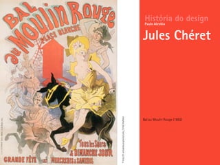 História do design
Jules Chéret
Paulo Alcobia
©http://fr.wikipedia.org/wiki/Jules_Ch%C3%A9ret
Bal au Moulin Rouge (1892)
 