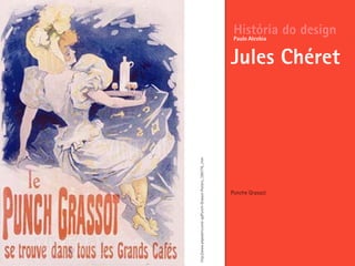 Ponche Grassot
História do design
Jules Chéret
Paulo Alcobia
http://www.allposters.com/-sp/Punch-Grassot-Posters_i395776_.htm
 