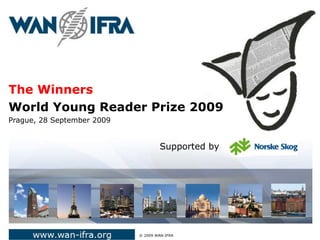 The Winners World Young Reader Prize 2009 Prague, 28 September 2009   ©  2009 WAN-IFRA Supported by  
