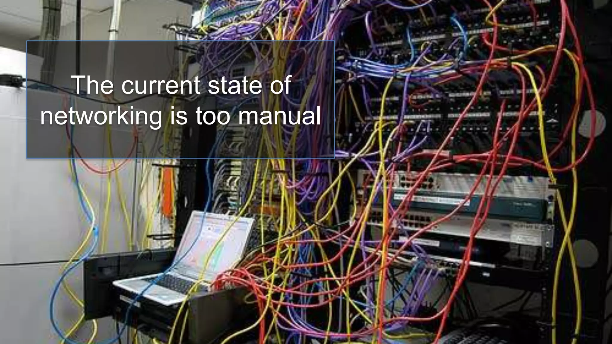 The current state of
networking is too manual
 