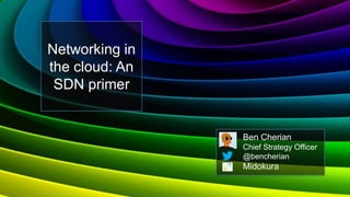 Networking in
the cloud: An
 SDN primer


                Ben Cherian
                Chief Strategy Officer
                @bencherian
                Midokura
 