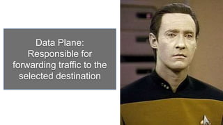 Data Plane:
    Responsible for
forwarding traffic to the
  selected destination
 