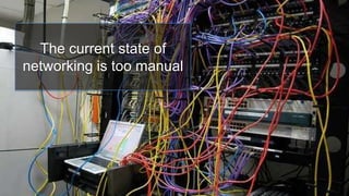 The current state of
networking is too manual
 