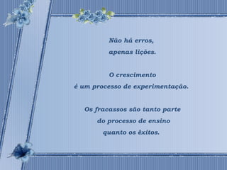 Não há erros, 
apenas lições. 
O crescimento 
é um processo de experimentação. 
Os fracassos são tanto parte 
do processo de ensino 
quanto os êxitos. 
 