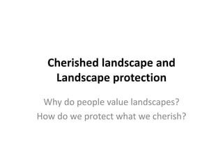 Cherished landscape and
Landscape protection
Why do people value landscapes?
How do we protect what we cherish?

 