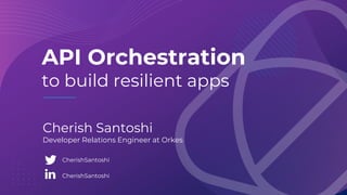 API Orchestration
to build resilient apps
Cherish Santoshi
Developer Relations Engineer at Orkes
CherishSantoshi
CherishSantoshi
 