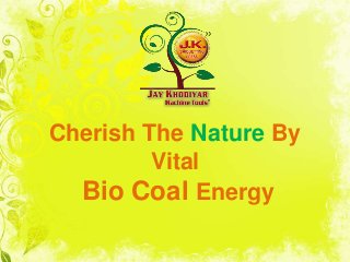 Cherish The Nature By 
Vital 
Bio Coal Energy 
 