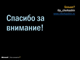 Спасибо за
внимание!
Больше?
@p_cherkashin
www.cherkashin.ru
 