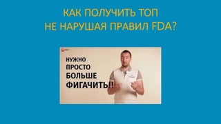 КАК ПОЛУЧИТЬ ТОП
НЕ НАРУШАЯ ПРАВИЛ FDA?
 