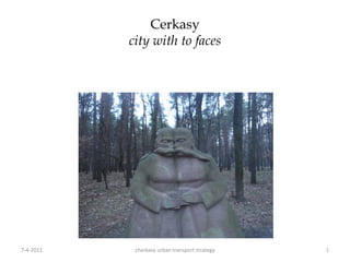 Cerkasy
           city with to faces




7-4-2011    cherkasy urban transport strategy   1
 