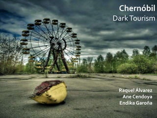 Chernóbil
DarkTourism
Raquel Álvarez
Ane Cendoya
Endika Garoña
 