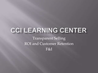 CCI LEARNING CENTER Transparent Selling  ROI and Customer Retention F&I 