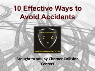 10 Effective Ways to
Avoid Accidents
Brought to you by Cherner Collision
Centers
 