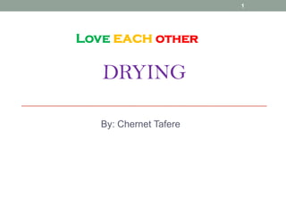 DRYING
By: Chernet Tafere
1
Love each other
 