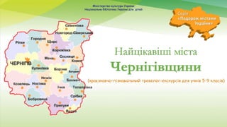 (краєзнавчо-пізнавальний тревелог-екскурсія для учнів 5-9 класів)
Найцікавіші міста
Чернігівщини
Міністерство культури Укр...