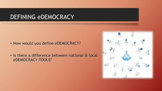DEFINING eDEMOCRACY
• How would you define eDEMOCRACY?
• Is there a difference between national & local
eDEMOCRACY TOOLS?
 