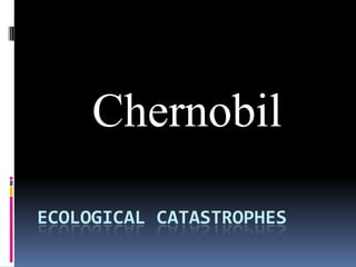 Chernobil
ECOLOGICAL CATASTROPHES

 