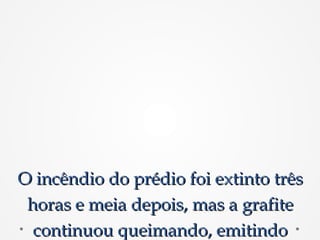 O incêndio do prédio foi extinto trêsO incêndio do prédio foi extinto três
horas e meia depois, mas a grafitehoras e meia depois, mas a grafite
continuou queimando, emitindocontinuou queimando, emitindo
 