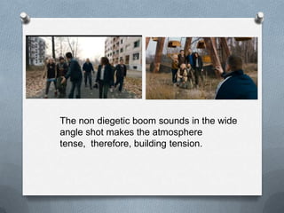 The non diegetic boom sounds in the wide
angle shot makes the atmosphere
tense, therefore, building tension.
 