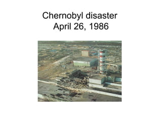 Chernobyl disaster
  April 26, 1986
 