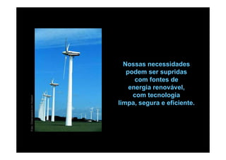 Nossas necessidades
                                 podem ser supridas
                                    com fontes de
                                  energia renovável,
                                   com tecnologia
Foto: Greenpeace/Jim Hodson




                              limpa, segura e eficiente.
 