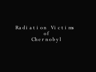 Radiation Victims  of Chernobyl 