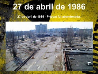 27 de abril de 1986
27 de abril de 1986 - Pripyat fui abandonada.
 
