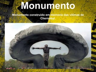 Monumento
Monumento construído em memoria das vitimas de
Chernobyl.
 