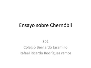 Ensayo sobre Chernóbil
802
Colegio Bernardo Jaramillo
Rafael Ricardo Rodríguez ramos
 