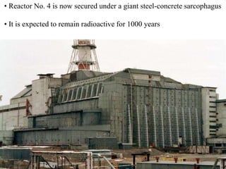• Reactor No. 4 is now secured under a giant steel-concrete sarcophagus
• It is expected to remain radioactive for 1000 years
 
