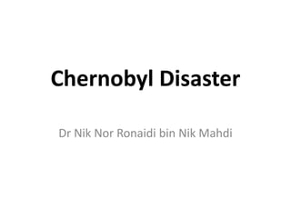 Chernobyl Disaster

Dr Nik Nor Ronaidi bin Nik Mahdi
 