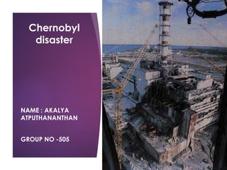 Chernobyl
disaster
NAME : AKALYA
ATPUTHANANTHAN
GROUP NO -505
 
